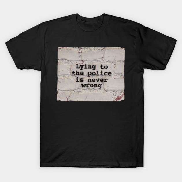 Lying to the Police is Never Wrong T-Shirt by Gemini Chronicles